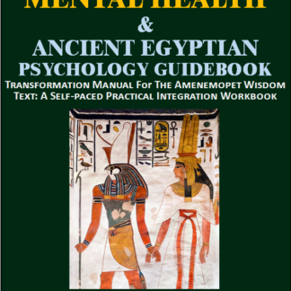 MENTAL HEALTH & Ancient Egyptian Psychology Guidebook: The Amenemopet Wisdom Text Transformation Manual, a Self-paced Practical Integration Workbook (Ancient Egyptian Transpersonal Psychology)