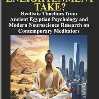 HOW LONG DOES ENLIGHTENMENT TAKE?: Realistic Timelines from Ancient Egyptian Psychology and Modern Neuroscience Research on Contemporary Meditators (Ancient Egyptian Transpersonal Psychology) Paperback